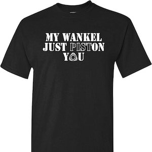 May include: Black t-shirt with white text that reads "My Wankel Just Piston You" and a rotary engine symbol.