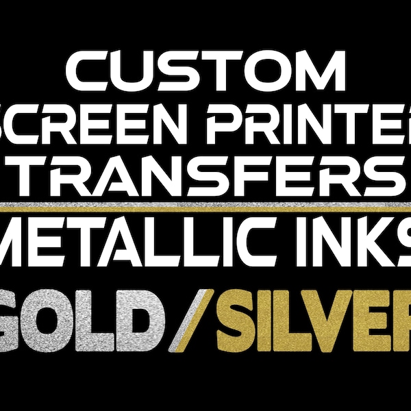 Screen Printed TRANSFERS Metallic Gold and Metallic Silver Screen Printing  starting at ***4 Dollars*** Better Quality than DTF or DTG