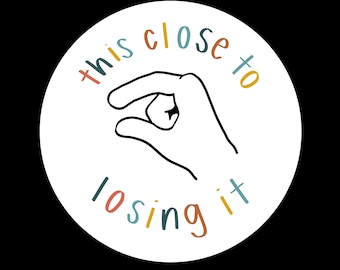 May include: A white circle with the text "this close to losing it" in colorful letters. A hand is drawn in black, making a pinching gesture.