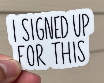 May include: White sticker with black text that reads "I signed up for this".