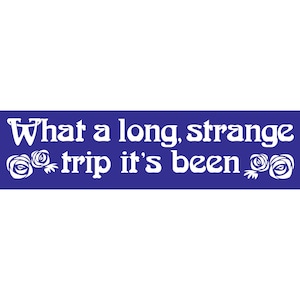 May include: White text on a blue background reads "What a long, strange trip it's been" with a white rose on each side of the text.