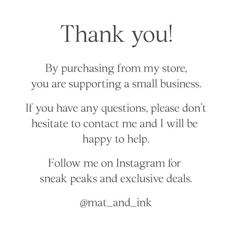 May include: Thank you! By purchasing from my store, you are supporting a small business. If you have any questions, please don't hesitate to contact me and I will be happy to help. Follow me on Instagram for sneak peaks and exclusive deals. @mat_and_ink