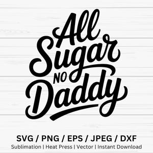 May include: Black and white graphic design with the text "All Sugar No Daddy" in a cursive font. Below the text are file format options: SVG, PNG, EPS, JPEG, and DXF. The bottom of the image includes the words "Sublimation | Heat Press | Vector | Instant Download."