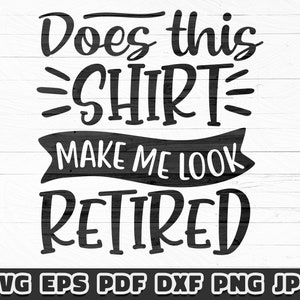 Does This Shirt Make Me Look Retired SVG, Retirement Saying, Funny Design (Digital Files)