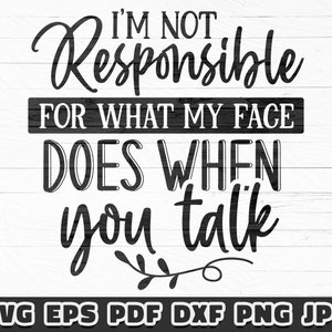 Könnte beinhalten: Schwarz-weiß Grafik mit dem Text "I'M NOT Responsible FOR WHAT MY FACE DOES WHEN you talk." Das Design enthält eine dekorative Verzierung und Dateityp-Symbole: SVG, EPS, PDF, DXF, PNG, JPG.