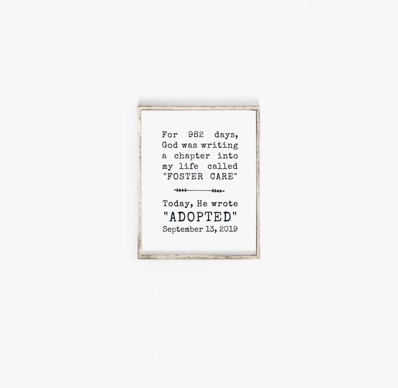 May include: A framed print with a white background and black text. The text reads: "For 982 days, God was writing a chapter into my life called "FOSTER CARE". Today, He wrote "ADOPTED" September 13, 2019."