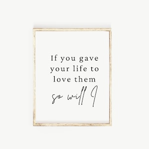 May include: A framed print with a black and white quote that reads "If you gave your life to love them so will I".