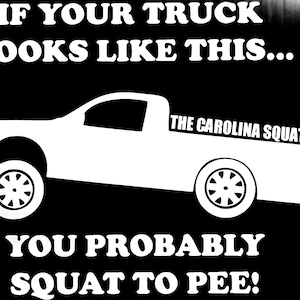 Può includere: Grafica bianca di un camion con una posizione inclinata su sfondo nero. Il testo recita: "IF YOUR TRUCK LOOKS LIKE THIS... THE CAROLINA SQUAT YOU PROBABLY SQUAT TO PEE!"