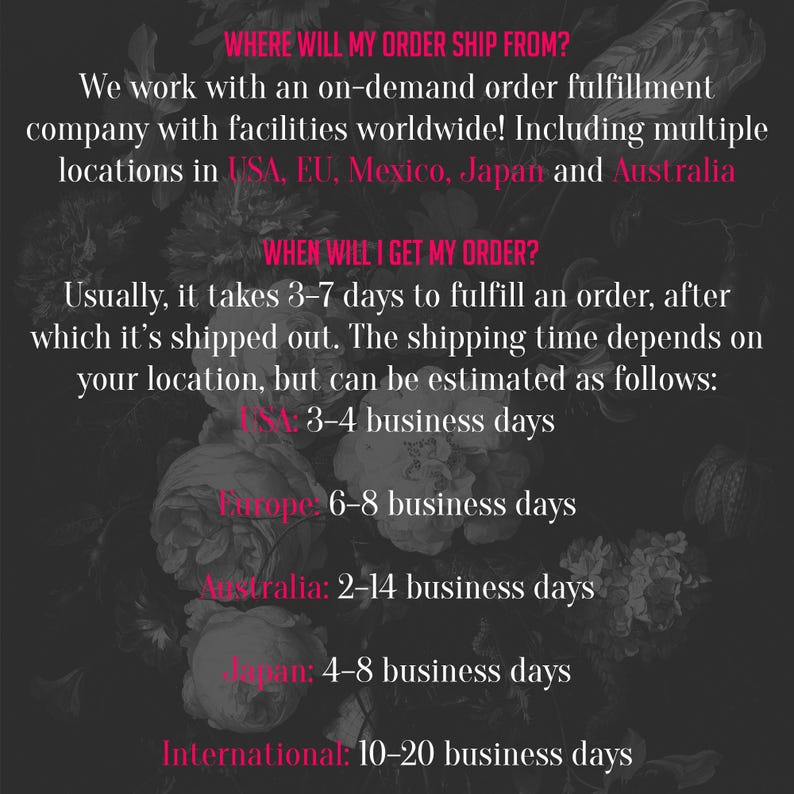 May include: Dark background with floral accents and white text. The text provides information about order fulfillment, including shipping locations in the USA, EU, Mexico, Japan, and Australia. It also details estimated shipping times.