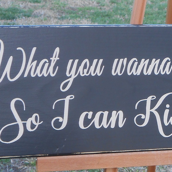 So I can kiss you anytime I want to, What you wanna be married to me for anyhow? hand painted rustic wood sign, personalized.