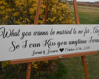 So I can kiss you anytime I want, What you wanna be married to me for anyhow? Hand painted rustic wood sign, personalized. Name and Date.