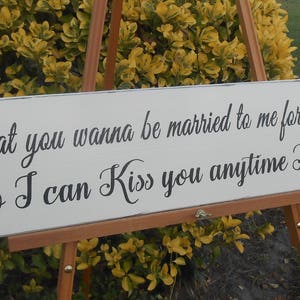 So I can kiss you anytime I want to, What you wanna be married to me for anyhow? hand painted rustic wood sign, personalized.