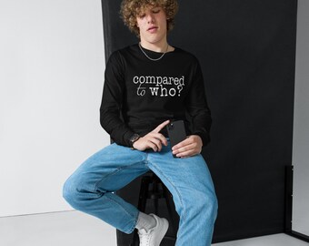 Unisex Long Sleeve "Compared to Who?" Tee