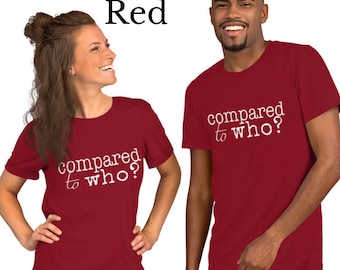 Compared to Who? Unisex t-shirt to tell the world you're done with comparison!