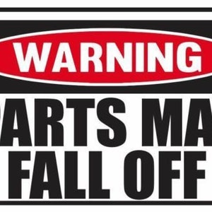 May include: A black and white warning sign with a red oval that says "WARNING" in white letters. The sign says "PARTS MAY FALL OFF" in large black letters.