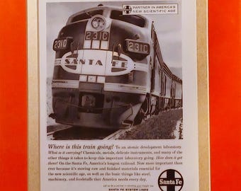May include: A black and white photograph of a Santa Fe train engine pulling a train. The engine has the words "Santa Fe" on the side and the number "2310" on the front. The caption reads "Where is this train going? To an atomic development laboratory. What is it carrying? Chemicals, metals, delicate instruments, and many of the other things it takes to keep this important laboratory going. How does it get there! On the Santa Fe, America's longest railroad. Now more important than ever because it's moving raw and finished materials essential for the new scientific age, as well as the basic things like steel, machinery, and foodstuffs that America needs every day."