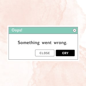May include: A white pop-up window with a green title bar that says "Oops!" and a black close button in the top right corner. The window contains the text "Something went wrong." and two buttons, one that says "CLOSE" and one that says "CRY".