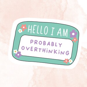 May include: A green sticker with a white border and a white background. The sticker has a white outline and says "Hello I am probably overthinking" with pink and purple flowers around the border.
