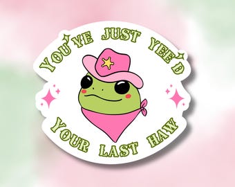 You Just Yee’d Your Last Haw Sticker | Vinyl Sticker | Waterproof | Funny Sticker | Cowboy Frog