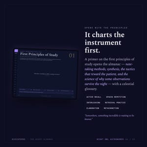 May include: A dark digital display showing First Principles of Study with text that reads: It charts the instrument first. A primer on the first principles of study opens the almanac. Includes terms: Active Recall, Spaced Repetition, Interleaving, Retrieval Practice, Elaboration, Metacognition, and the quote: Somewhere, something incredible is waiting to be known.