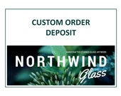 CUSTOM ORDER DEPOSIT - Northwind Glass