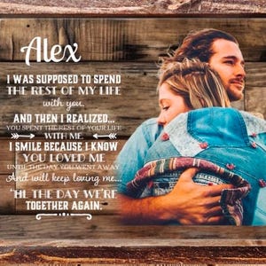 May include: A rectangular wooden-framed sign featuring a photograph of two people embracing. The text reads: Alex, I WAS SUPPOSED TO SPEND THE REST OF MY LIFE with you. AND THEN I REALIZED... YOU SPENT THE REST OF YOUR LIFE WITH ME. I SMILE BECAUSE I KNOW YOU LOVED ME UNTIL THE DAY YOU WENT AWAY And will keep loving me... 'TIL THE DAY WE'RE TOGETHER AGAIN.