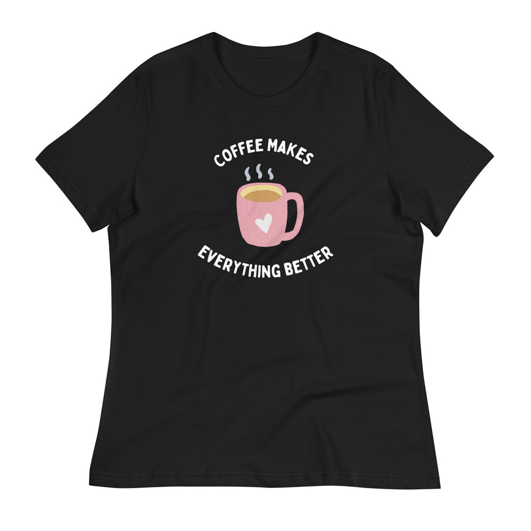 Coffee Makes Everything Better Women's T-shirt - Etsy
