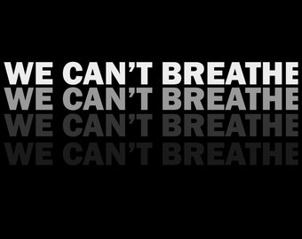 May include: A black and white graphic design with the text "WE CAN'T BREATHE" repeated four times, each time with a slightly different shade of gray.