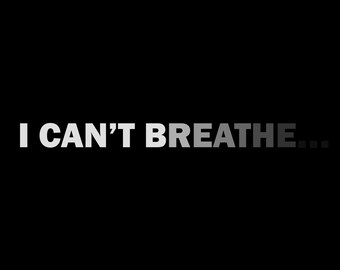 May include: Black and white text on a black background that reads "I CAN'T BREATHE..."