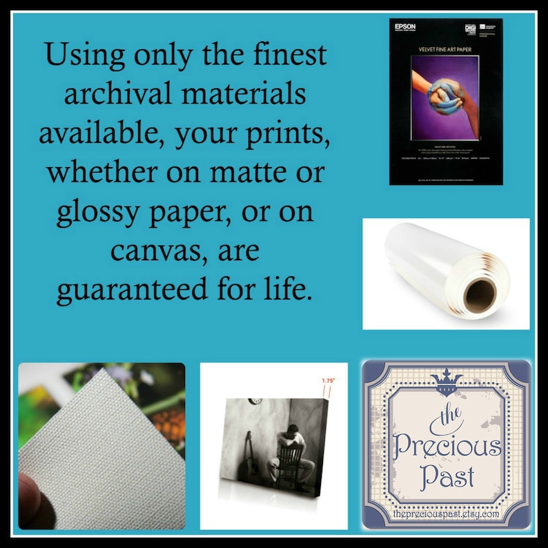 May include: A collage of images showcasing the high quality materials used to create prints and canvases. The text reads "Using only the finest archival materials available, your prints, whether on matte or glossy paper, or on canvas, are guaranteed for life."  The images include a roll of glossy photo paper, a close-up of canvas texture, a framed black and white photo print, and a logo for "The Precious Past".
