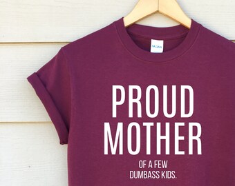 Proud Mother Of A Few Dumbass Kids - mom shirt - mother's day gift