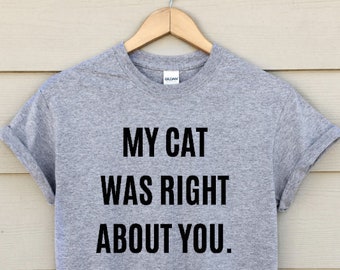 my cat was right about you shirt - funny shirt - cat lover shirt