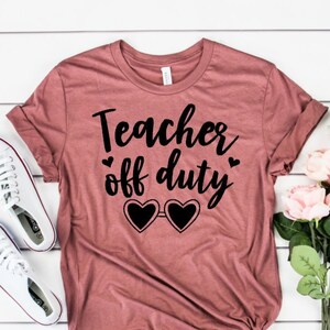 Teachers off duty shirt / funny shirt / summer vacation shirt / teacher shirt / gifts for her / gifts for teachers