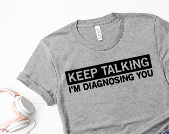 Keep talking I'm diagnosing you shirt / funny shirt / psychologist shirt / psychology major