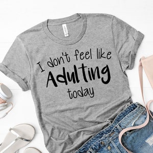 I don&#39;t feel like adulting today / funny shirt / mom shirt / adult shirts