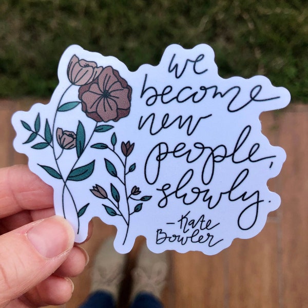 We Become New People Sticker | Kate Bowler Quote | Therapy Sticker | Quotes for Social Work