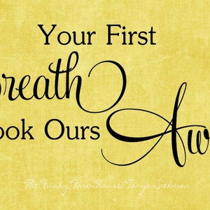May include: A yellow background with the text "Your First Breath Took Ours Away..." in black script. The words are in a decorative font. The Funky Farmhouse Tanya Sickman is written at the bottom.