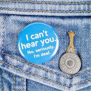 I can't hear you. No seriously, I'm Deaf. Button or Magnet - Deaf Awareness Button or Magnet