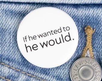 If He Wanted to He Would (She and They also available) - Button or Magnet
