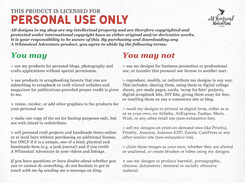 May include: A black and white text document with the title "This product is licensed for personal use only." The document outlines the terms of use for digital designs, including what is permitted and prohibited. The document states that the designs are copyrighted and protected under international copyright laws. The document also includes the name "A Whimsical Adventure".