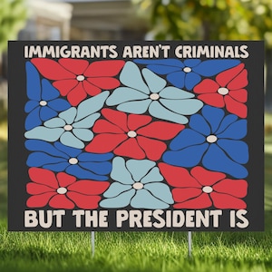 Anti Trump Sign, Immigrants Aren&#39;t Criminals But The President Is Political Yard Sign, Protest Decoration Immigrant Rights Decor Abolish ICE