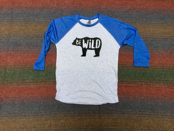 Be Wild Shirt | Bear Shirt | Wild Shirt | Raglan Shirt | Womens Clothing | T-Shirt | Tops and Tees | Mens Shirt | Adventure Shirt | Hiking