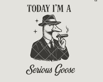 May include: A black and white illustration of a goose wearing a fedora and a suit, holding a cigar. The text "TODAY I'M A SERIOUS GOOSE" is below the goose.