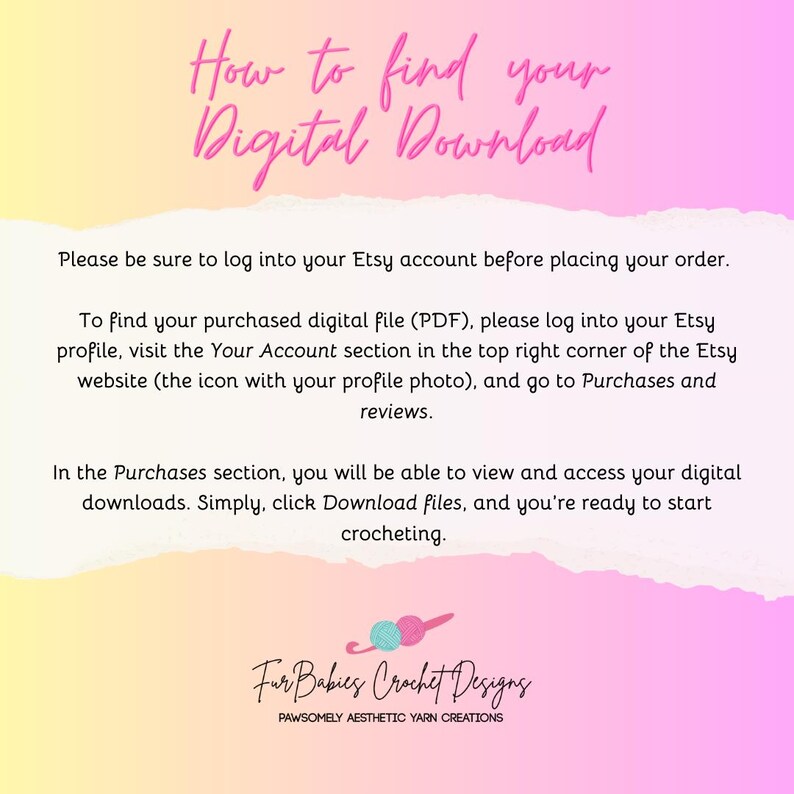 May include: A pink and yellow gradient background with text that reads "How to find your Digital Download". The text below explains how to find your purchased digital file on Etsy. The text at the bottom reads "Fur Babies Crochet Designs" and "PAWSOMELY AESTHETIC YARN CREATIONS".