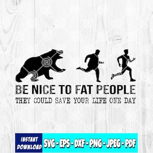 May include: Black and white graphic with a bear, a running person, and a runner. Text reads "BE NICE TO FAT PEOPLE THEY COULD SAVE YOUR LIFE ONE DAY." Includes "INSTANT DOWNLOAD" and file type options.