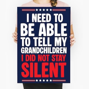 May include: A navy blue poster with white and red text. The text reads "I NEED TO BE ABLE TO TELL MY GRANDCHILDREN I DID NOT STAY SILENT." The poster has red and white stripes and stars at the top and bottom.