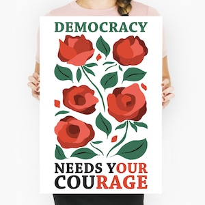May include: A white poster with the words "DEMOCRACY" and "NEEDS YOUR COURAGE" in green and black text. The poster features a floral design with red roses and green leaves.