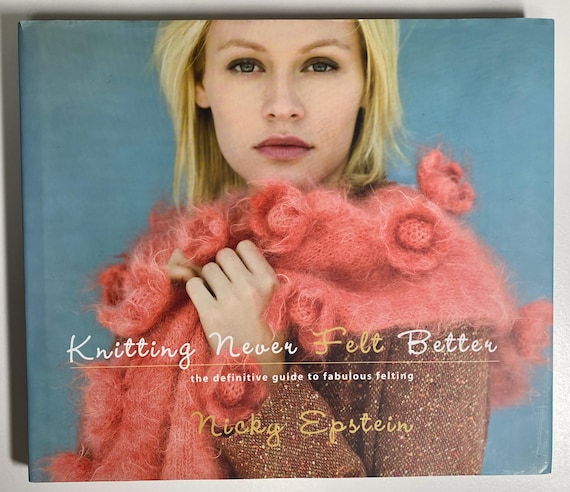 Nicky Epstein: Knitting Never Felt Better- The Definitive Guide to Fabulous Felting