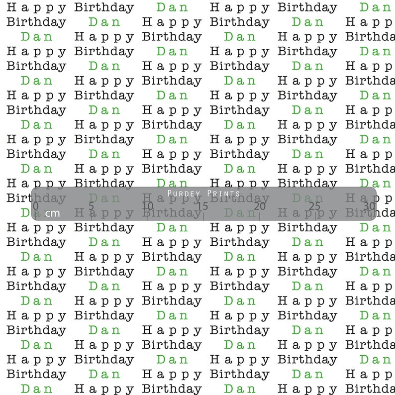 May include: A repeating pattern of the text "Happy Birthday Dan" in green and black text on a white background. The text is repeated in a grid pattern. The text "PURDEY PRINTS" is visible in the center of the image. A ruler is visible at the bottom of the image with measurements in centimeters.