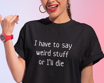 I have to say weird stuff or I'll die funny short sleeve t-shirt